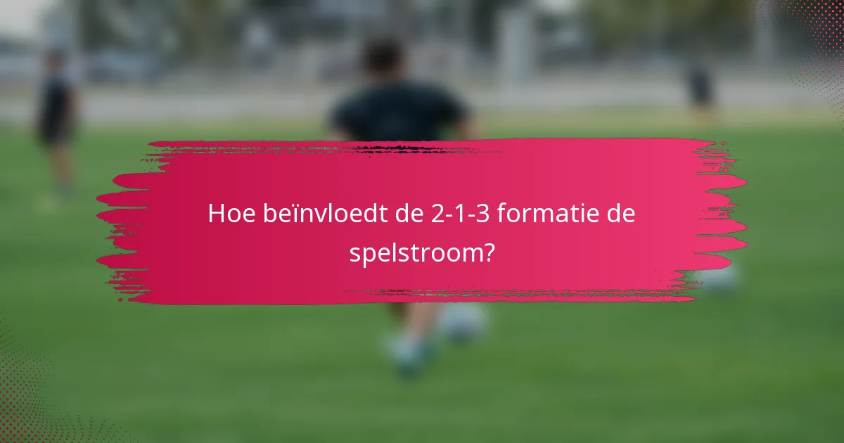 Hoe beïnvloedt de 2-1-3 formatie de spelstroom?