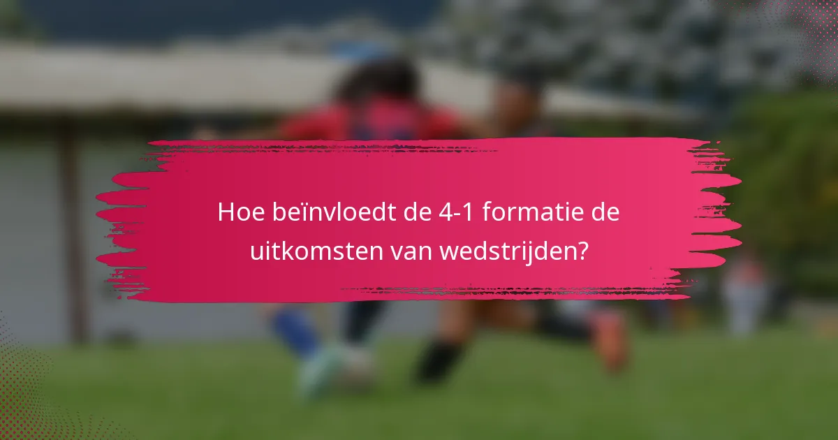 Hoe beïnvloedt de 4-1 formatie de uitkomsten van wedstrijden?
