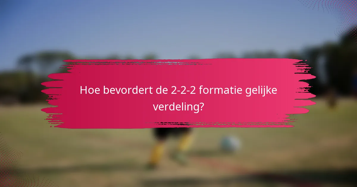 Hoe bevordert de 2-2-2 formatie gelijke verdeling?