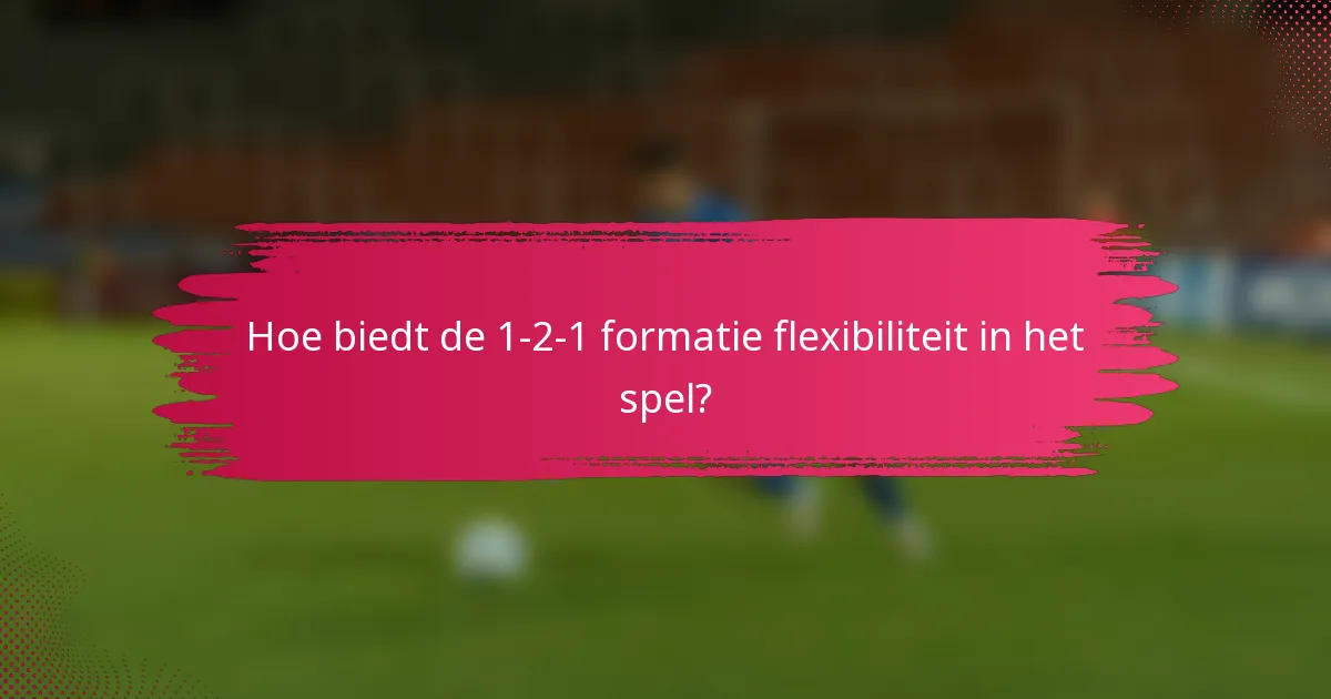 Hoe biedt de 1-2-1 formatie flexibiliteit in het spel?