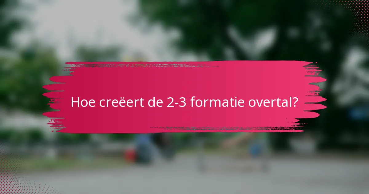 Hoe creëert de 2-3 formatie overtal?