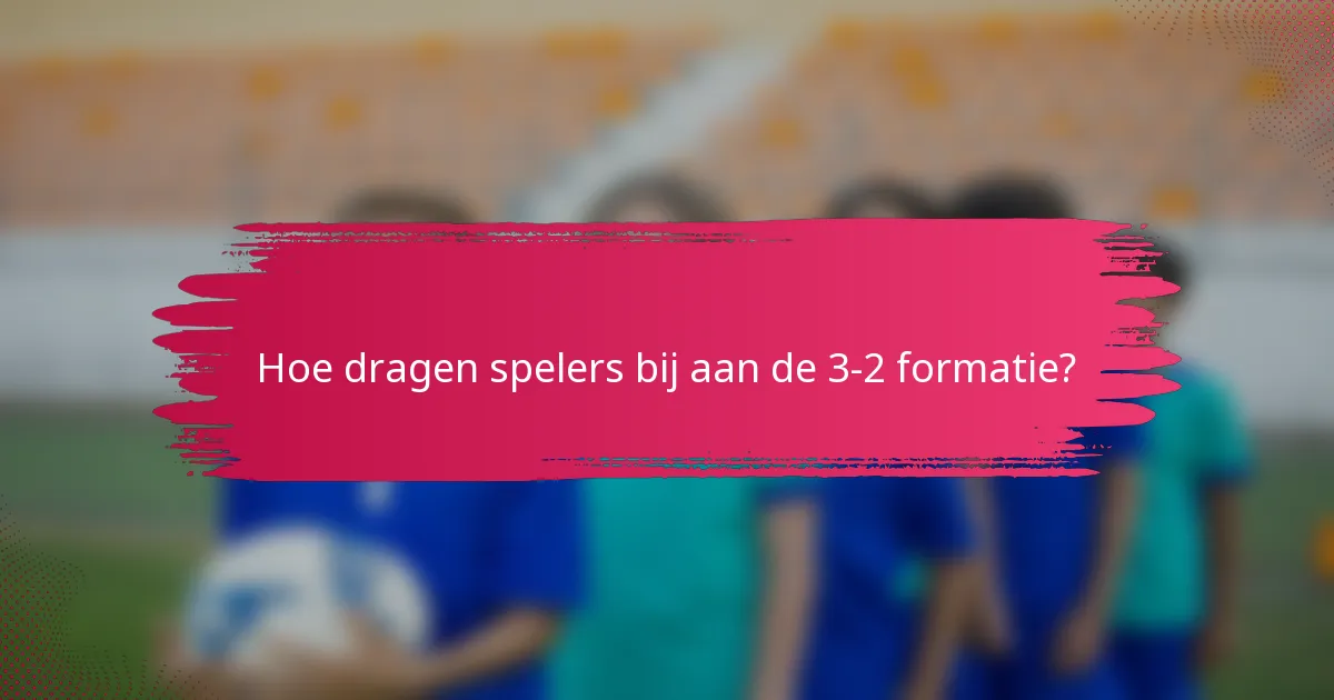 Hoe dragen spelers bij aan de 3-2 formatie?