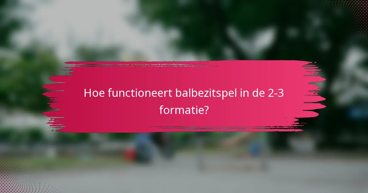 Hoe functioneert balbezitspel in de 2-3 formatie?