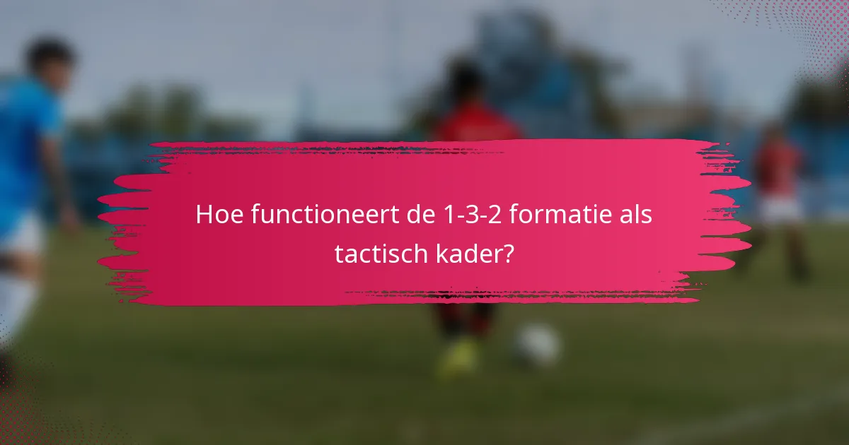 Hoe functioneert de 1-3-2 formatie als tactisch kader?