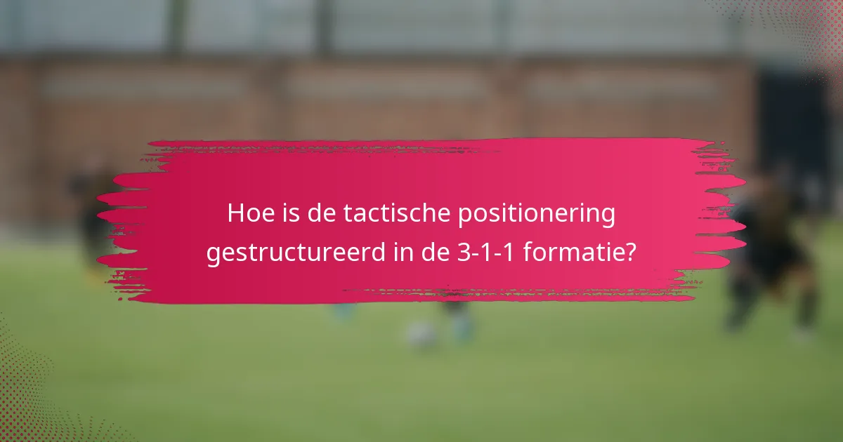 Hoe is de tactische positionering gestructureerd in de 3-1-1 formatie?