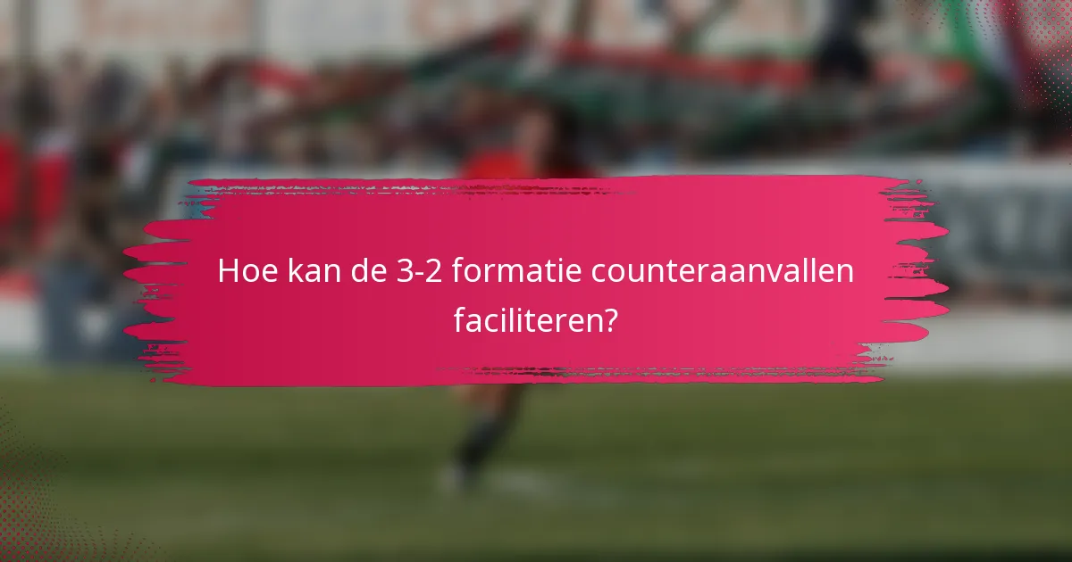 Hoe kan de 3-2 formatie counteraanvallen faciliteren?