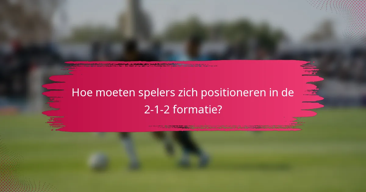 Hoe moeten spelers zich positioneren in de 2-1-2 formatie?
