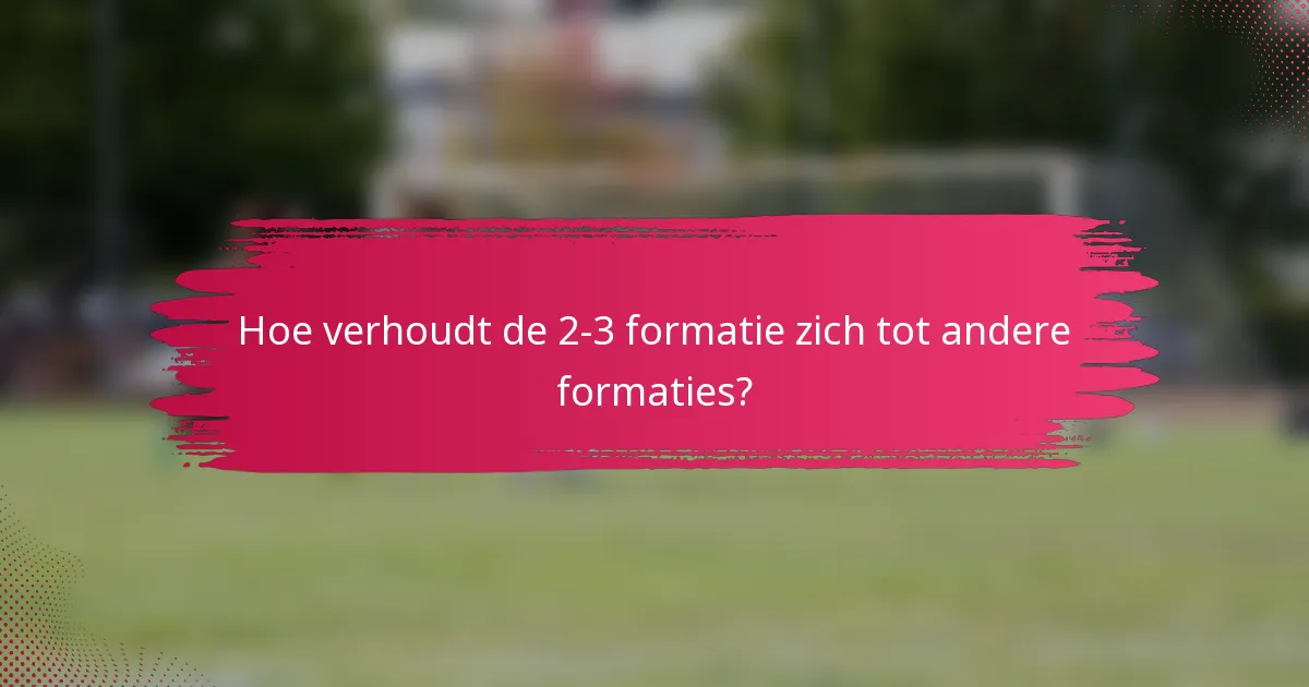 Hoe verhoudt de 2-3 formatie zich tot andere formaties?