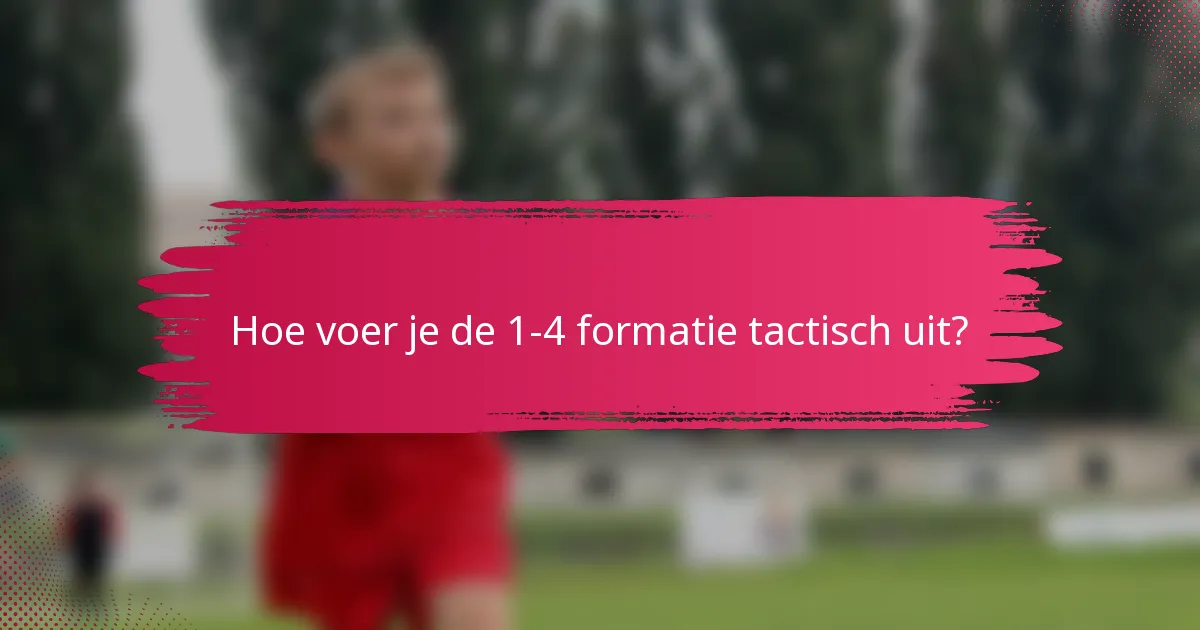 Hoe voer je de 1-4 formatie tactisch uit?