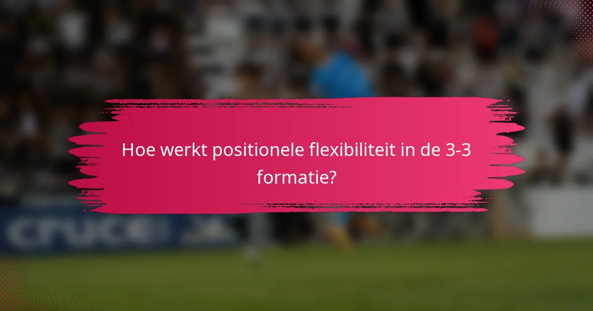Hoe werkt positionele flexibiliteit in de 3-3 formatie?