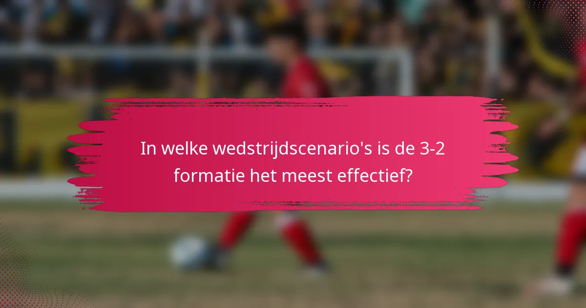 In welke wedstrijdscenario's is de 3-2 formatie het meest effectief?