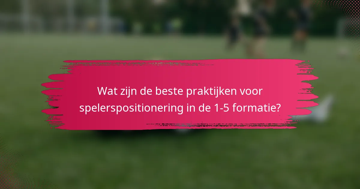 Wat zijn de beste praktijken voor spelerspositionering in de 1-5 formatie?