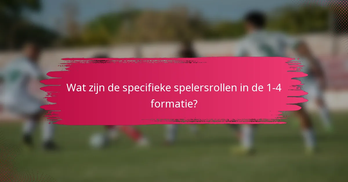 Wat zijn de specifieke spelersrollen in de 1-4 formatie?