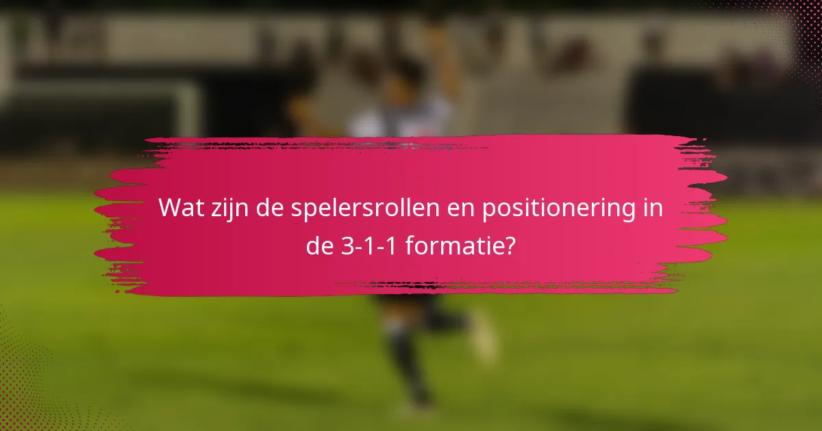 Wat zijn de spelersrollen en positionering in de 3-1-1 formatie?