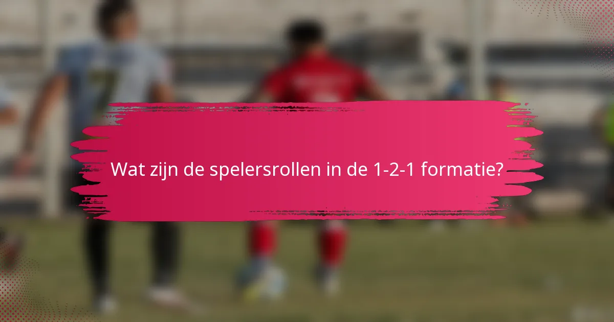 Wat zijn de spelersrollen in de 1-2-1 formatie?