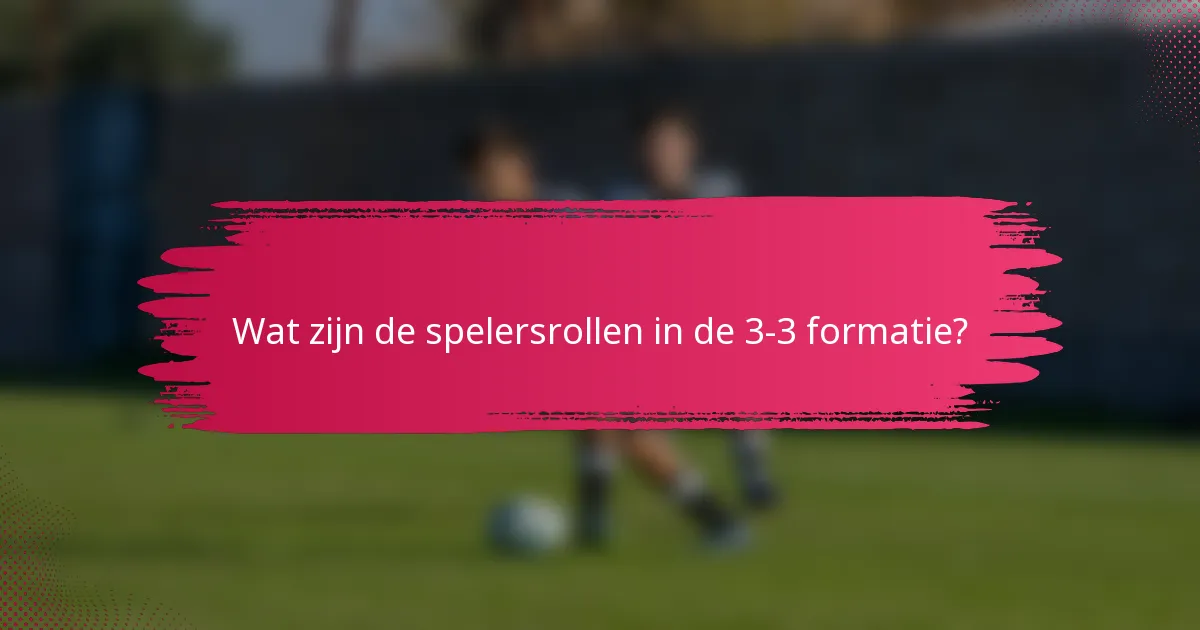 Wat zijn de spelersrollen in de 3-3 formatie?