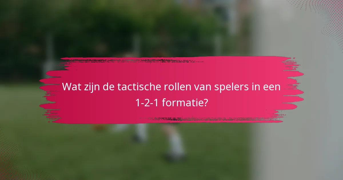 Wat zijn de tactische rollen van spelers in een 1-2-1 formatie?