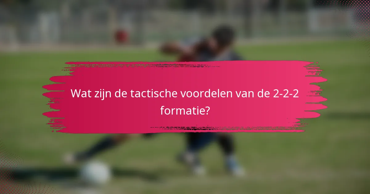 Wat zijn de tactische voordelen van de 2-2-2 formatie?