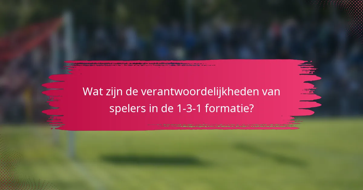 Wat zijn de verantwoordelijkheden van spelers in de 1-3-1 formatie?