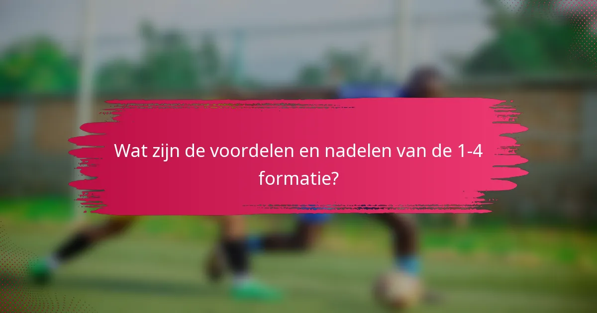 Wat zijn de voordelen en nadelen van de 1-4 formatie?