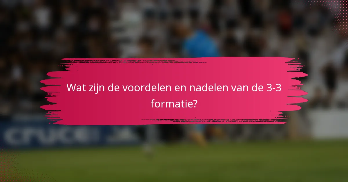 Wat zijn de voordelen en nadelen van de 3-3 formatie?