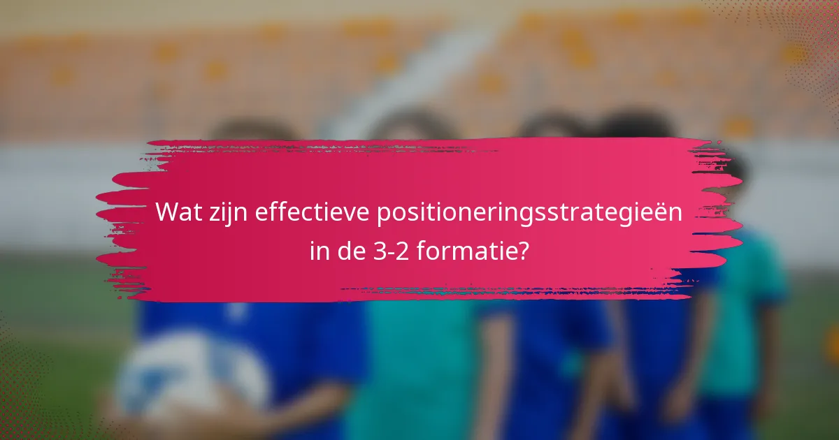Wat zijn effectieve positioneringsstrategieën in de 3-2 formatie?