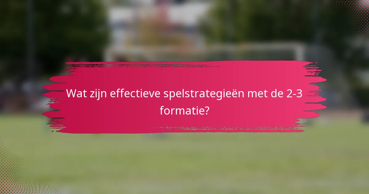 Wat zijn effectieve spelstrategieën met de 2-3 formatie?
