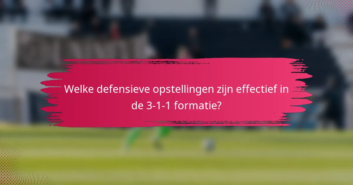 Welke defensieve opstellingen zijn effectief in de 3-1-1 formatie?