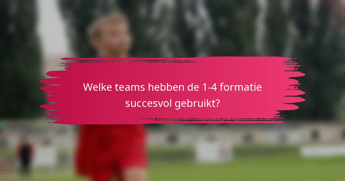 Welke teams hebben de 1-4 formatie succesvol gebruikt?